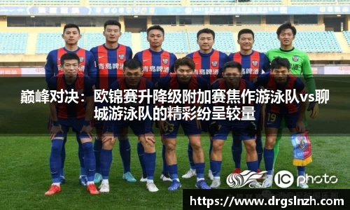 巅峰对决：欧锦赛升降级附加赛焦作游泳队vs聊城游泳队的精彩纷呈较量