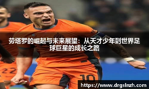 劳塔罗的崛起与未来展望：从天才少年到世界足球巨星的成长之路