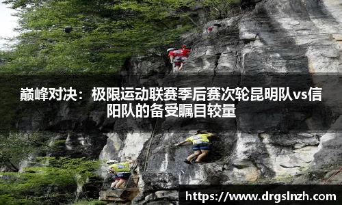 巅峰对决：极限运动联赛季后赛次轮昆明队vs信阳队的备受瞩目较量